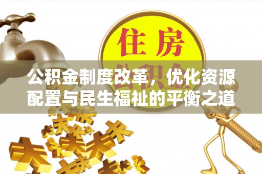 开封公积金制度改革，优化资源配置与民生福祉的平衡之道