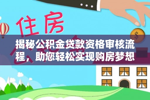 开封揭秘公积金贷款资格审核流程，助您轻松实现购房梦想