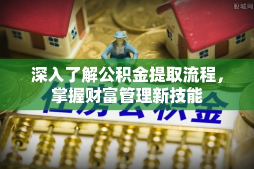 开封深入了解公积金提取流程，掌握财富管理新技能