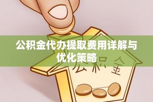 开封公积金代办提取费用详解与优化策略