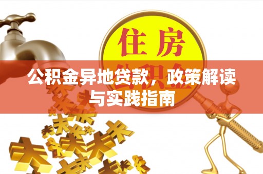 开封公积金异地贷款，政策解读与实践指南