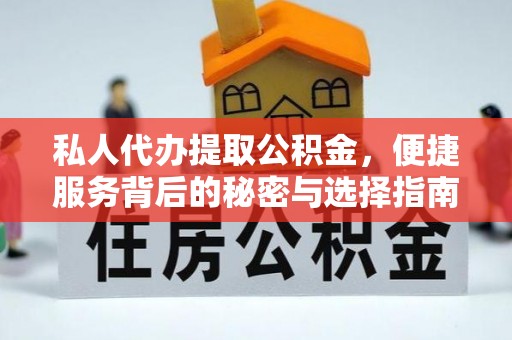 开封私人代办提取公积金，便捷服务背后的秘密与选择指南