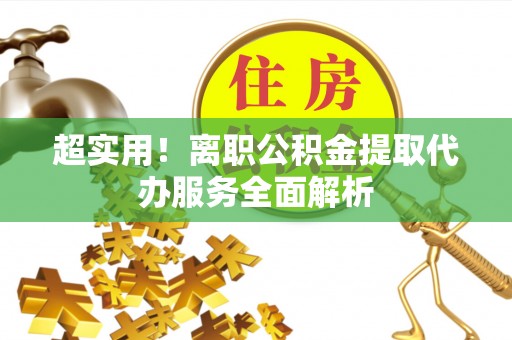 开封超实用！离职公积金提取代办服务全面解析