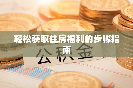 开封轻松获取住房福利的步骤指南