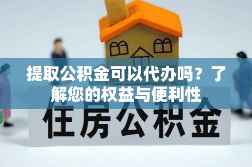 开封提取公积金可以代办吗？了解您的权益与便利性