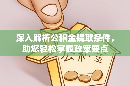开封深入解析公积金提取条件，助您轻松掌握政策要点