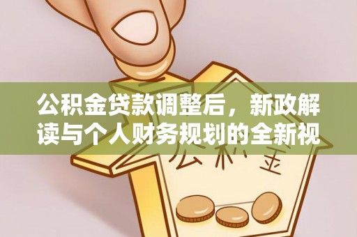 开封公积金贷款调整后，新政解读与个人财务规划的全新视角