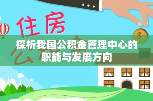开封探析我国公积金管理中心的职能与发展方向