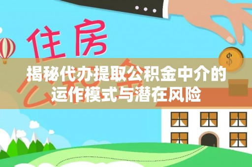开封揭秘代办提取公积金中介的运作模式与潜在风险