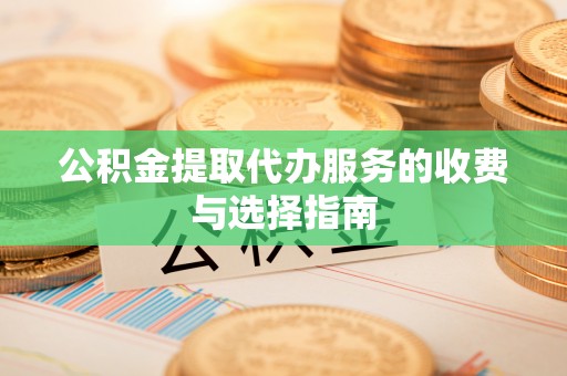 开封公积金提取代办服务的收费与选择指南