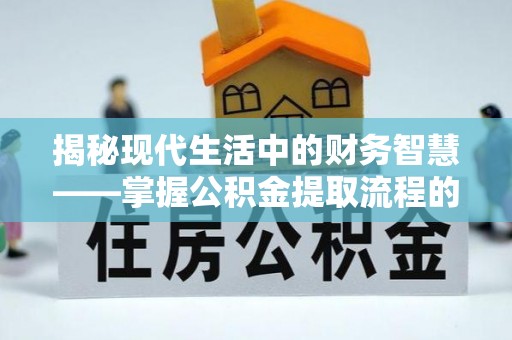 开封揭秘现代生活中的财务智慧——掌握公积金提取流程的关键步骤
