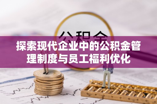 开封探索现代企业中的公积金管理制度与员工福利优化