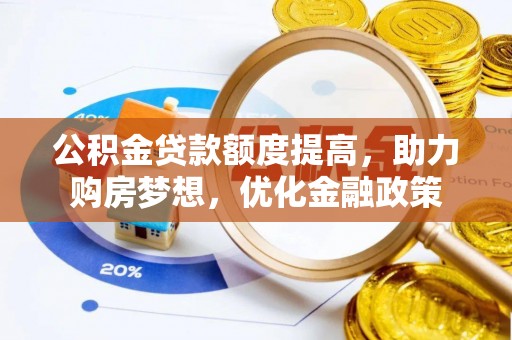 开封公积金贷款额度提高，助力购房梦想，优化金融政策