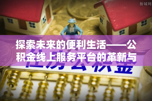 开封探索未来的便利生活——公积金线上服务平台的革新与影响