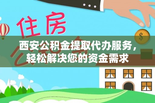 开封西安公积金提取代办服务，轻松解决您的资金需求