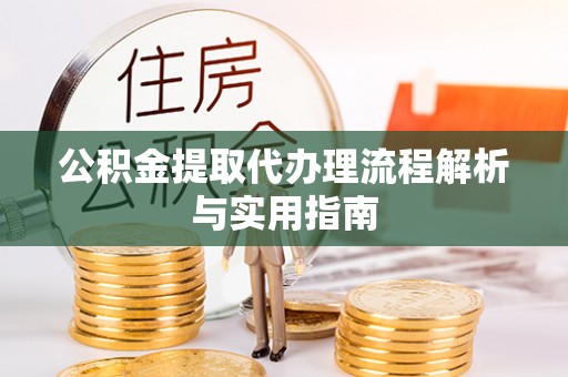 开封公积金提取代办理流程解析与实用指南