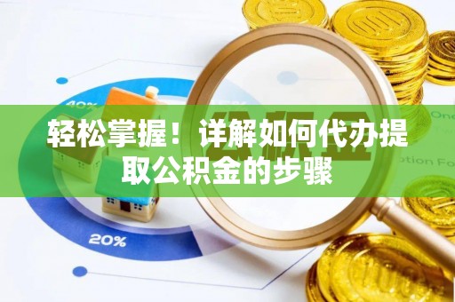 开封轻松掌握！详解如何代办提取公积金的步骤