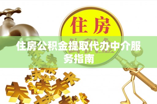 开封住房公积金提取代办中介服务指南