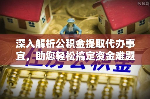 开封深入解析公积金提取代办事宜，助您轻松搞定资金难题