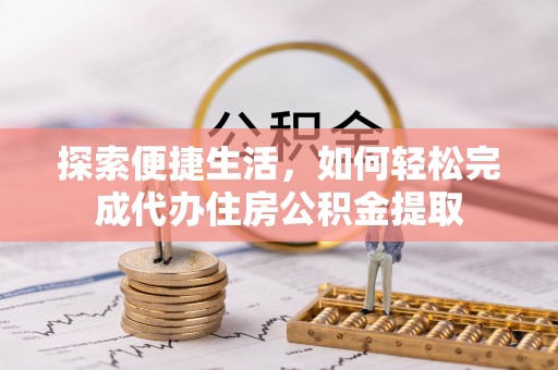 开封探索便捷生活，如何轻松完成代办住房公积金提取