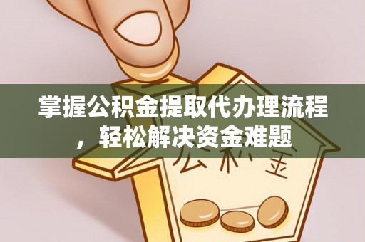 开封掌握公积金提取代办理流程，轻松解决资金难题