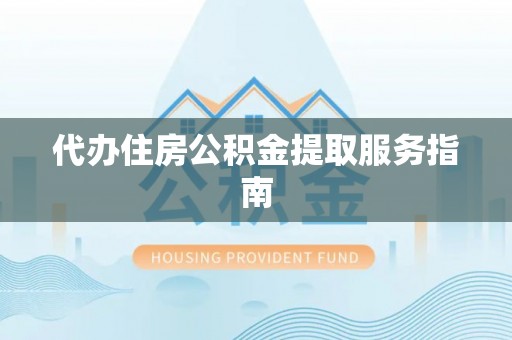 开封代办住房公积金提取服务指南