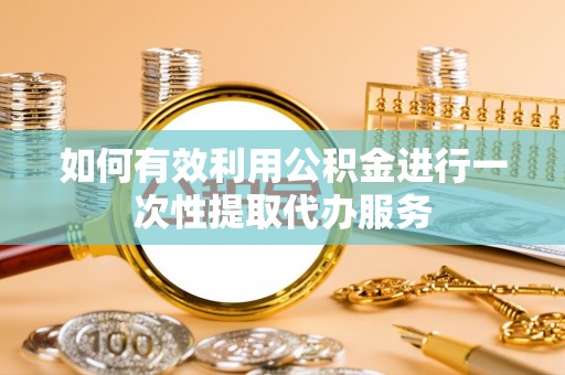 开封如何有效利用公积金进行一次性提取代办服务