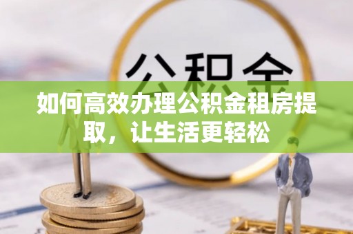 开封如何高效办理公积金租房提取，让生活更轻松
