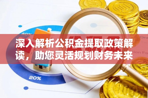 开封深入解析公积金提取政策解读，助您灵活规划财务未来