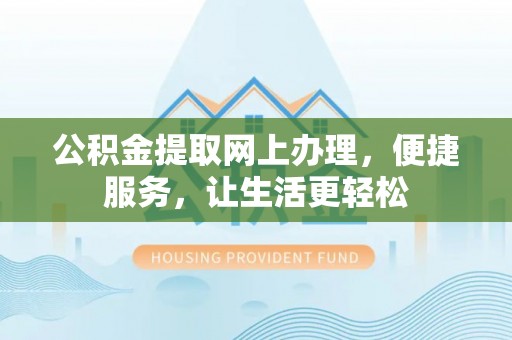 开封公积金提取网上办理，便捷服务，让生活更轻松