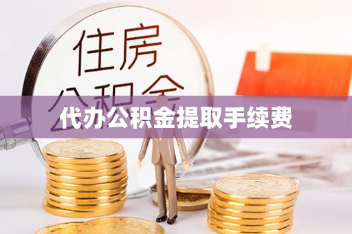 开封代办公积金提取手续费