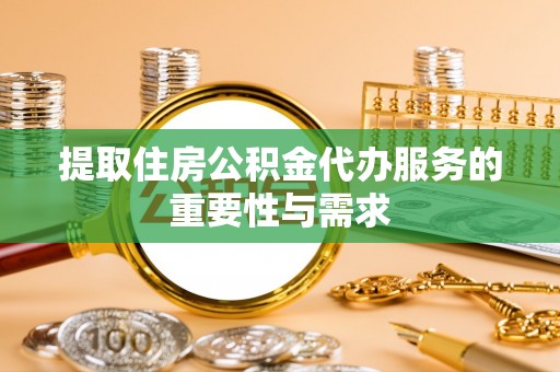 开封提取住房公积金代办服务的重要性与需求