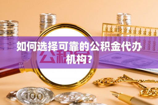 开封如何选择可靠的公积金代办机构？