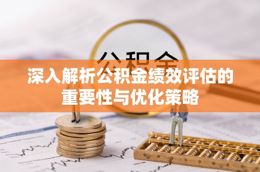 开封深入解析公积金绩效评估的重要性与优化策略