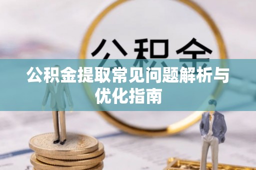 开封公积金提取常见问题解析与优化指南