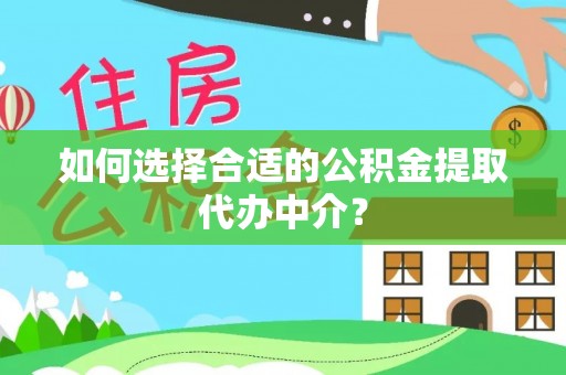 开封如何选择合适的公积金提取代办中介？