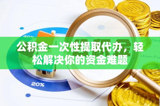 开封公积金一次性提取代办，轻松解决你的资金难题