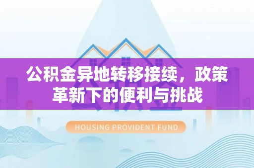 开封公积金异地转移接续，政策革新下的便利与挑战