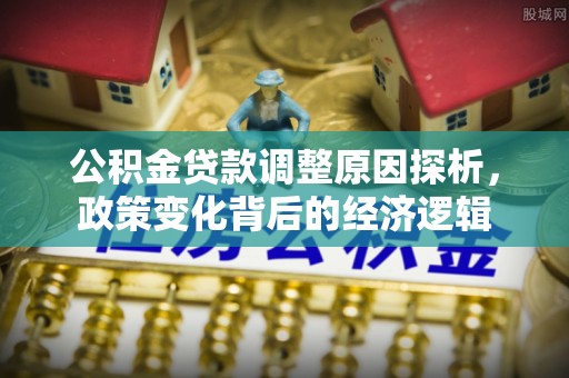 开封公积金贷款调整原因探析，政策变化背后的经济逻辑