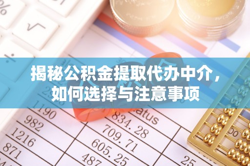 开封揭秘公积金提取代办中介，如何选择与注意事项