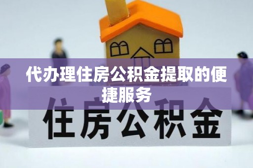 开封代办理住房公积金提取的便捷服务