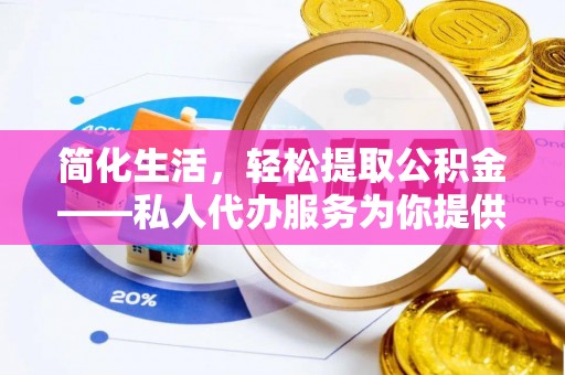 开封简化生活，轻松提取公积金——私人代办服务为你提供便利