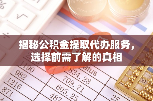 开封揭秘公积金提取代办服务，选择前需了解的真相