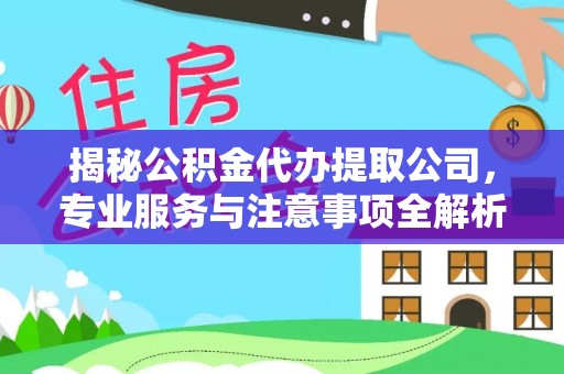 开封揭秘公积金代办提取公司，专业服务与注意事项全解析