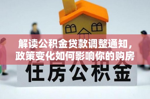 开封解读公积金贷款调整通知，政策变化如何影响你的购房计划？