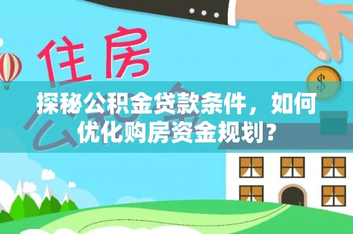 开封探秘公积金贷款条件，如何优化购房资金规划？