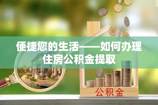 开封便捷您的生活——如何办理住房公积金提取