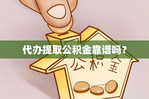 开封代办提取公积金靠谱吗？
