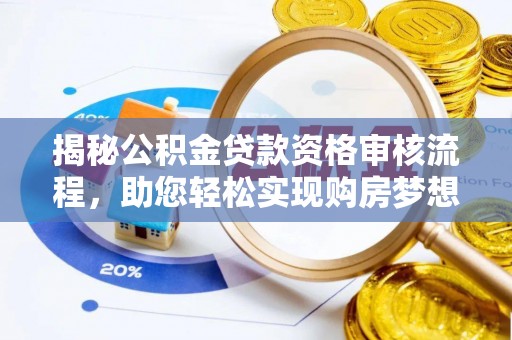 开封揭秘公积金贷款资格审核流程，助您轻松实现购房梦想