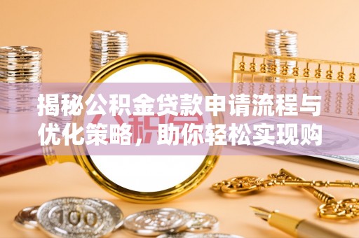 开封揭秘公积金贷款申请流程与优化策略，助你轻松实现购房梦想